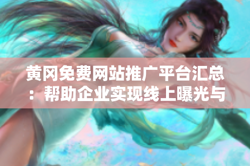 黃岡免費(fèi)網(wǎng)站推廣平臺(tái)匯總：幫助企業(yè)實(shí)現(xiàn)線上曝光與推廣，提升品牌知名度