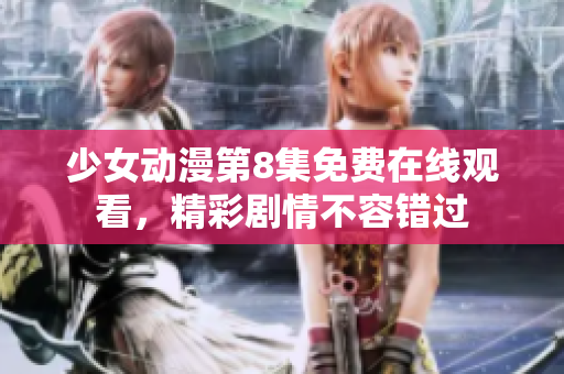 少女動漫第8集免費(fèi)在線觀看，精彩劇情不容錯過