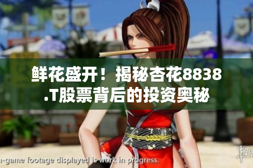 鮮花盛開！揭秘杏花8838.T股票背后的投資奧秘