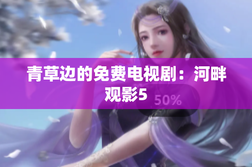 青草邊的免費電視?。汉优嫌^影5
