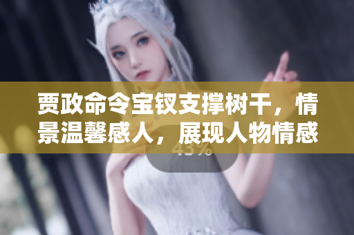 賈政命令寶釵支撐樹干，情景溫馨感人，展現(xiàn)人物情感與家族情義