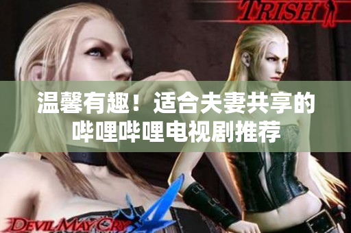 溫馨有趣！適合夫妻共享的嗶哩嗶哩電視劇推薦