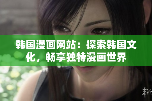 韓國漫畫網(wǎng)站：探索韓國文化，暢享獨特漫畫世界