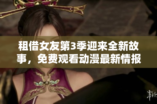 租借女友第3季迎來全新故事，免費(fèi)觀看動漫最新情報(bào)大揭秘