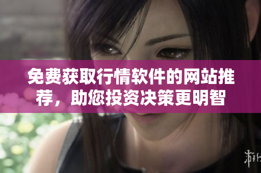 免費獲取行情軟件的網站推薦，助您投資決策更明智