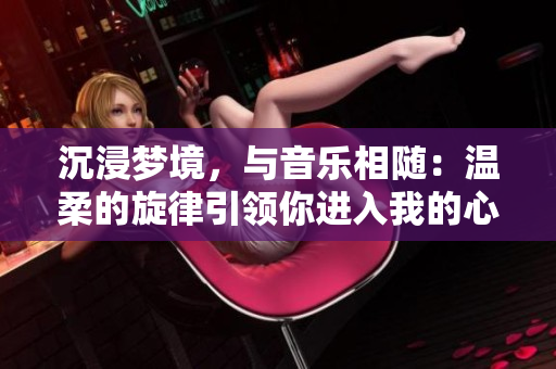沉浸夢境，與音樂相隨：溫柔的旋律引領(lǐng)你進入我的心靈