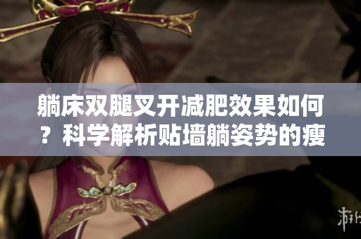 躺床雙腿叉開減肥效果如何？科學解析貼墻躺姿勢的瘦身效果