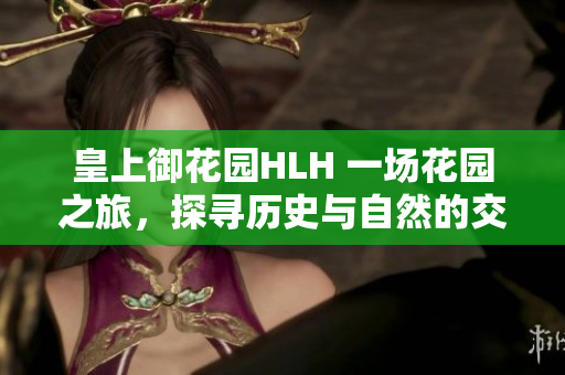 皇上御花園HLH 一場花園之旅，探尋歷史與自然的交融