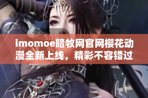 imomoe暗牧網(wǎng)官網(wǎng)櫻花動漫全新上線，精彩不容錯過