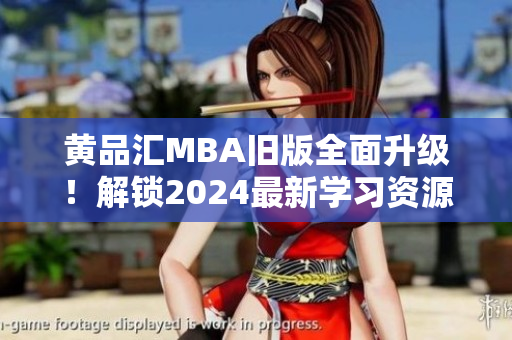 黃品匯MBA舊版全面升級！解鎖2024最新學(xué)習(xí)資源