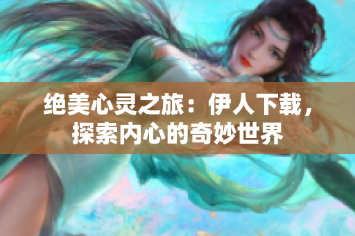 絕美心靈之旅：伊人下載，探索內(nèi)心的奇妙世界