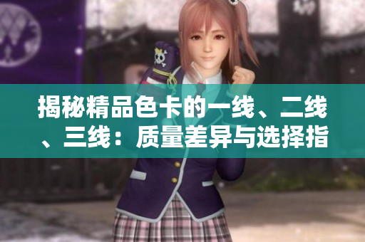 揭秘精品色卡的一線、二線、三線：質(zhì)量差異與選擇指南