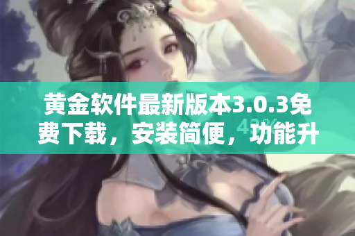 黃金軟件最新版本3.0.3免費下載，安裝簡便，功能升級！