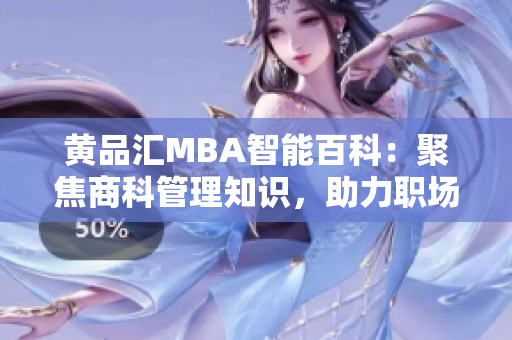 黃品匯MBA智能百科：聚焦商科管理知識，助力職場成功【精選推薦】