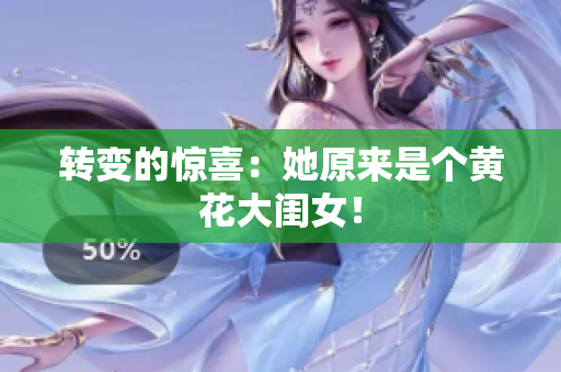 轉(zhuǎn)變的驚喜：她原來是個黃花大閨女！