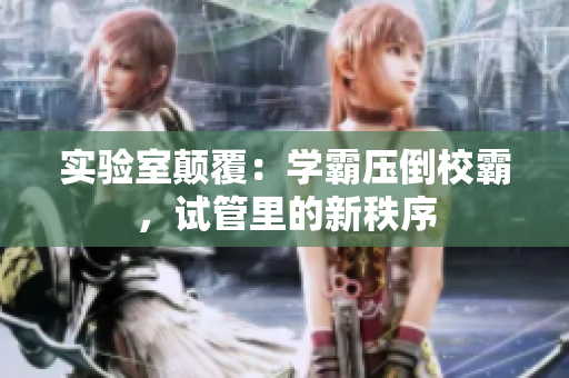 實(shí)驗(yàn)室顛覆：學(xué)霸壓倒校霸，試管里的新秩序
