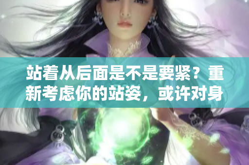 站著從后面是不是要緊？重新考慮你的站姿，或許對身體更好