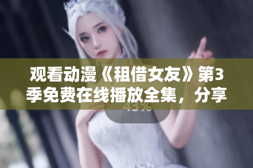 觀看動(dòng)漫《租借女友》第3季免費(fèi)在線播放全集，分享最新動(dòng)漫資源