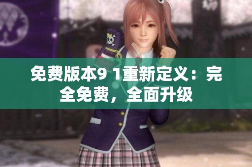 免費(fèi)版本9 1重新定義：完全免費(fèi)，全面升級(jí)