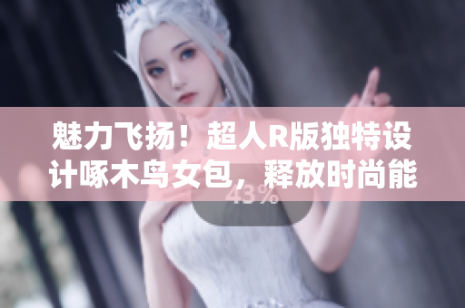 魅力飛揚(yáng)！超人R版獨(dú)特設(shè)計(jì)啄木鳥女包，釋放時(shí)尚能量