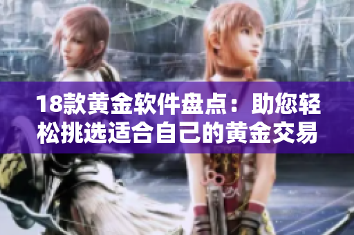 18款黃金軟件盤(pán)點(diǎn)：助您輕松挑選適合自己的黃金交易工具