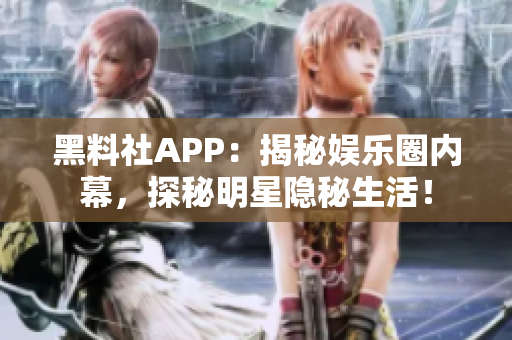 黑料社APP：揭秘娛樂(lè)圈內(nèi)幕，探秘明星隱秘生活！