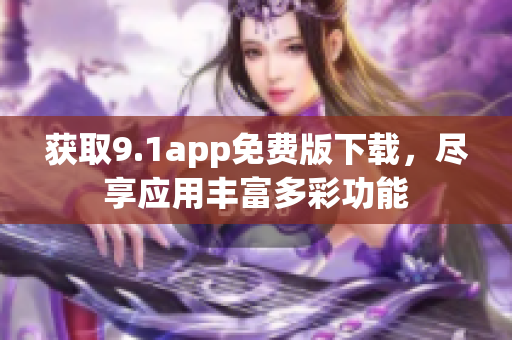 獲取9.1app免費(fèi)版下載，盡享應(yīng)用豐富多彩功能