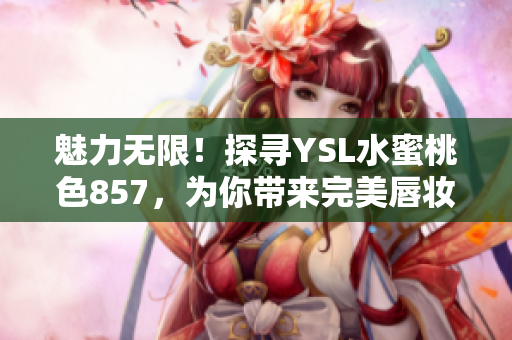 魅力無限！探尋YSL水蜜桃色857，為你帶來完美唇妝推薦