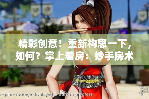精彩創(chuàng)意！重新構(gòu)思一下，如何？掌上看房：妙手房術(shù)，線上觀賞！