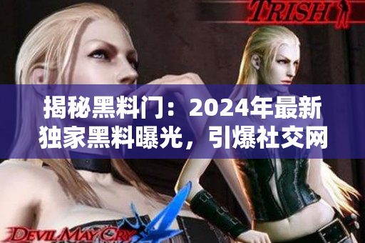 揭秘黑料門：2024年最新獨(dú)家黑料曝光，引爆社交網(wǎng)絡(luò)！