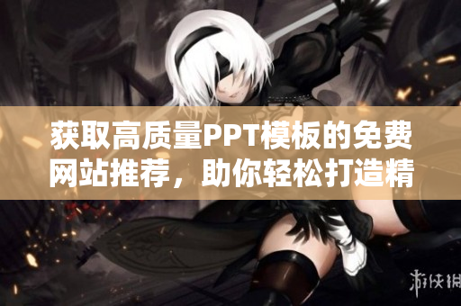 獲取高質(zhì)量PPT模板的免費(fèi)網(wǎng)站推薦，助你輕松打造精美PPT展示！