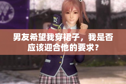 男友希望我穿裙子，我是否應(yīng)該迎合他的要求？