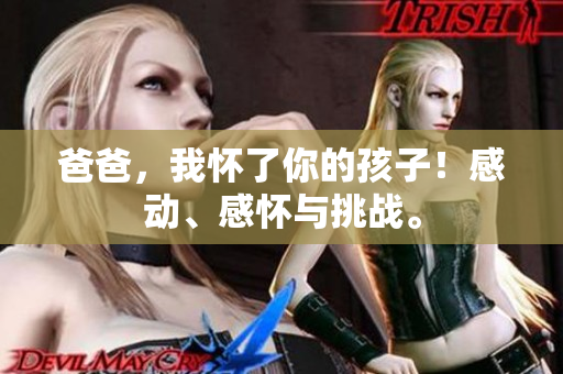 爸爸，我懷了你的孩子！感動(dòng)、感懷與挑戰(zhàn)。