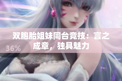 雙胞胎姐妹同臺(tái)競(jìng)技：言之成章，獨(dú)具魅力