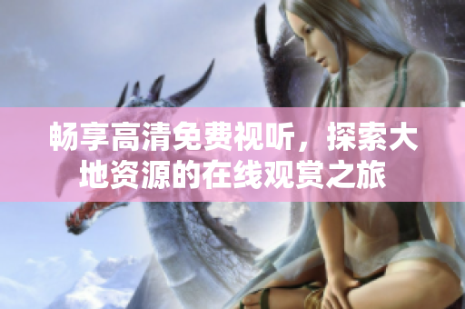 暢享高清免費(fèi)視聽，探索大地資源的在線觀賞之旅