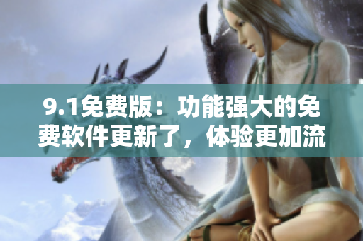 9.1免費(fèi)版：功能強(qiáng)大的免費(fèi)軟件更新了，體驗(yàn)更加流暢