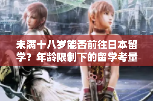 未滿十八歲能否前往日本留學(xué)？年齡限制下的留學(xué)考量