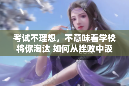 考試不理想，不意味著學(xué)校將你淘汰 如何從挫敗中汲取力量