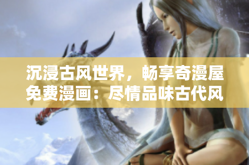 沉浸古風(fēng)世界，暢享奇漫屋免費(fèi)漫畫：盡情品味古代風(fēng)情，盡在指尖間！