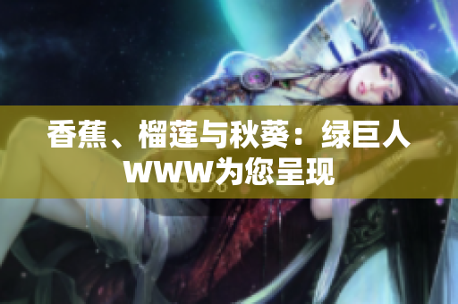 香蕉、榴蓮與秋葵：綠巨人WWW為您呈現(xiàn)