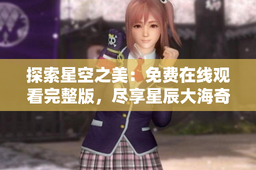 探索星空之美：免費在線觀看完整版，盡享星辰大海奇妙之旅