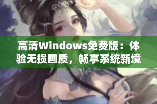 高清Windows免費(fèi)版：體驗(yàn)無(wú)損畫質(zhì)，暢享系統(tǒng)新境界