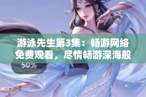 游泳先生第3集：暢游網(wǎng)絡(luò)免費觀看，盡情暢游深海般的情節(jié)海洋