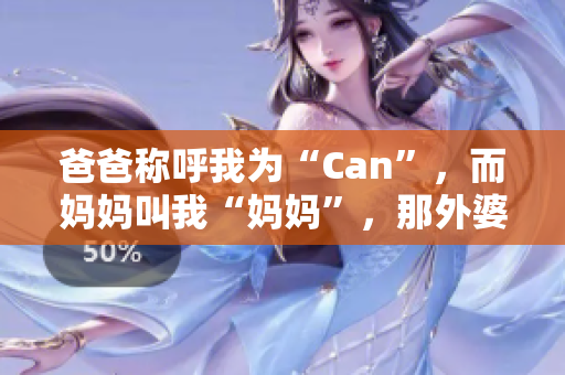 爸爸稱呼我為“Can”，而媽媽叫我“媽媽”，那外婆會(huì)怎么稱呼我？