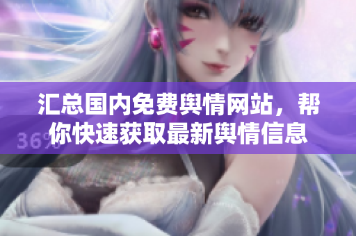 匯總國內(nèi)免費(fèi)輿情網(wǎng)站，幫你快速獲取最新輿情信息
