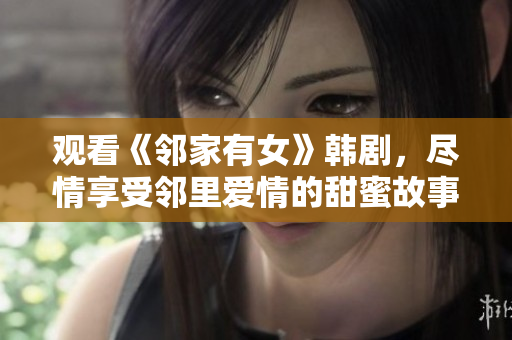 觀看《鄰家有女》韓劇，盡情享受鄰里愛情的甜蜜故事