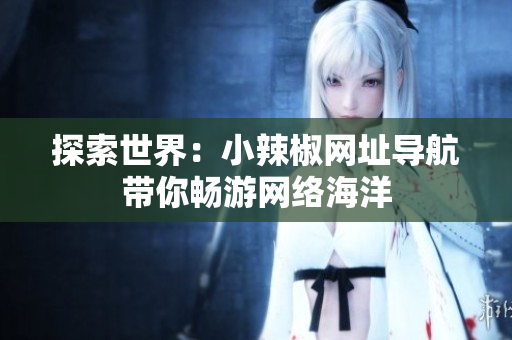 探索世界：小辣椒網址導航帶你暢游網絡海洋