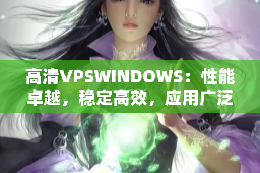 高清VPSWINDOWS：性能卓越，穩(wěn)定高效，應(yīng)用廣泛