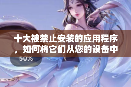 十大被禁止安裝的應用程序，如何將它們從您的設備中刪除