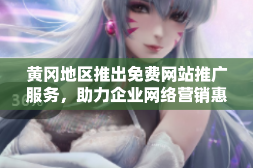 黃岡地區(qū)推出免費(fèi)網(wǎng)站推廣服務(wù)，助力企業(yè)網(wǎng)絡(luò)營銷惠及更多用戶